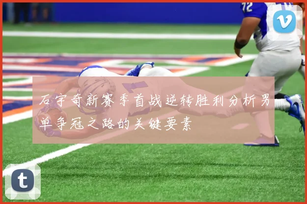 石宇奇新赛季首战逆转胜利分析男单争冠之路的关键要素