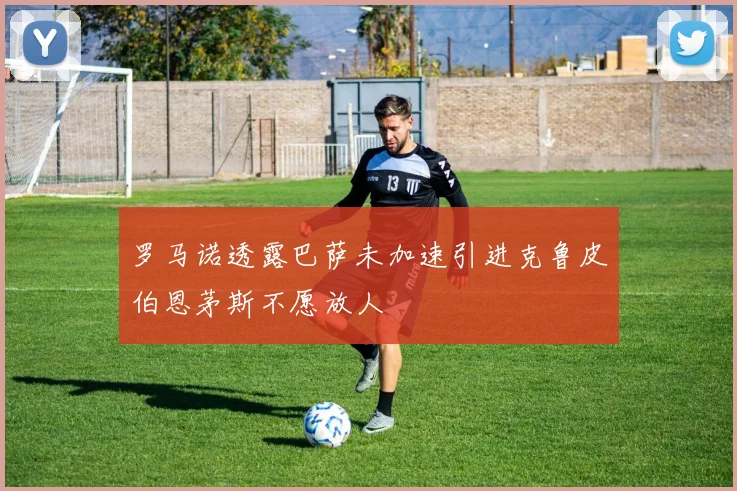 罗马诺透露巴萨未加速引进克鲁皮伯恩茅斯不愿放人